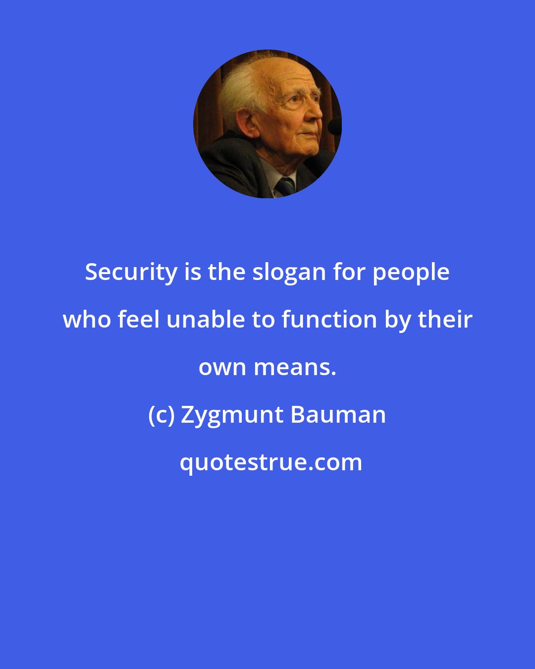 Zygmunt Bauman: Security is the slogan for people who feel unable to function by their own means.