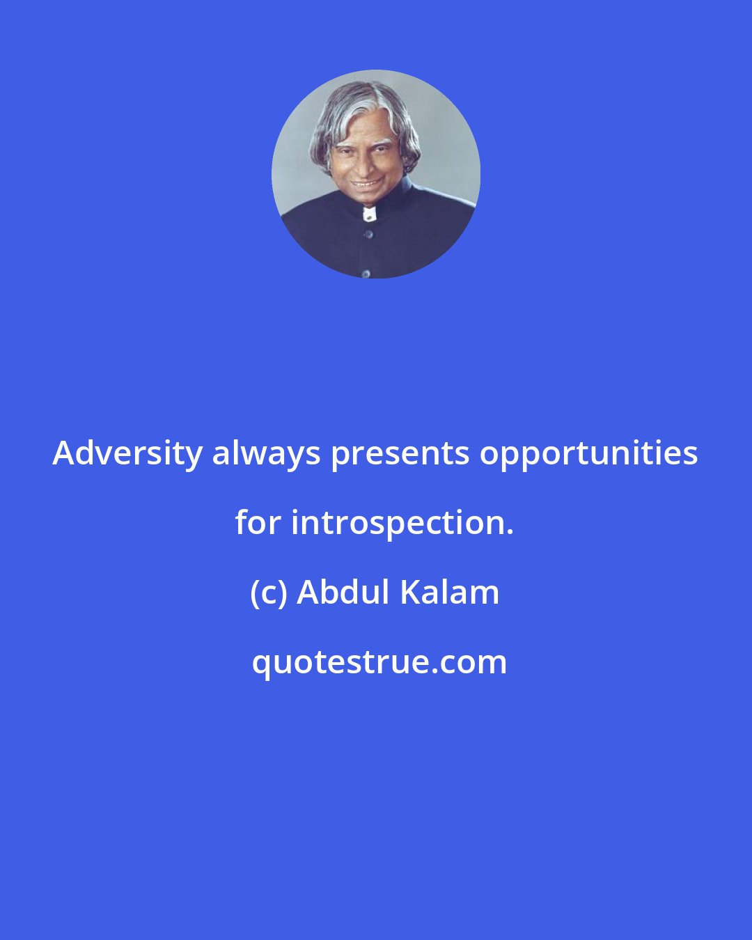 Abdul Kalam: Adversity always presents opportunities for introspection.