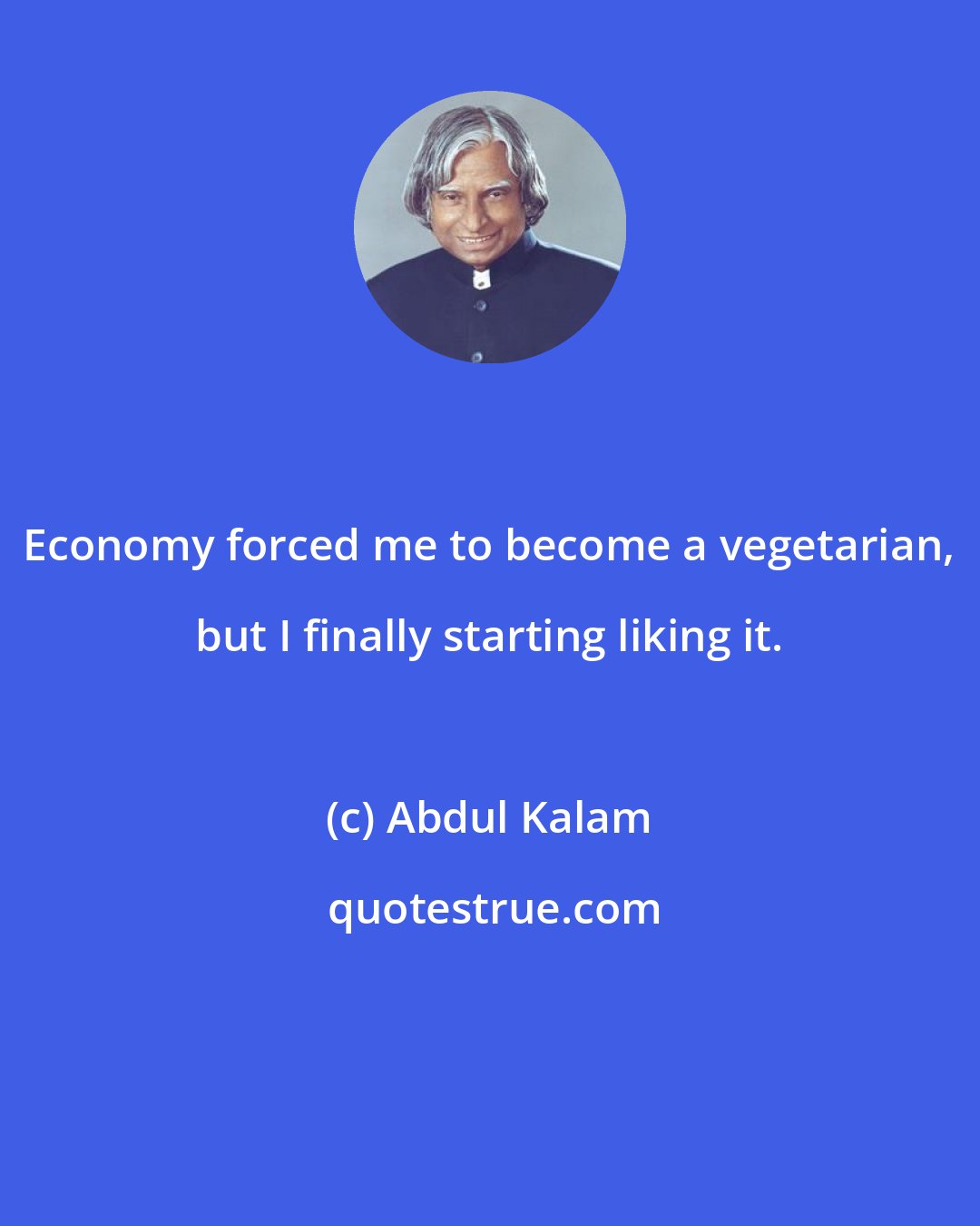 Abdul Kalam: Economy forced me to become a vegetarian, but I finally starting liking it.