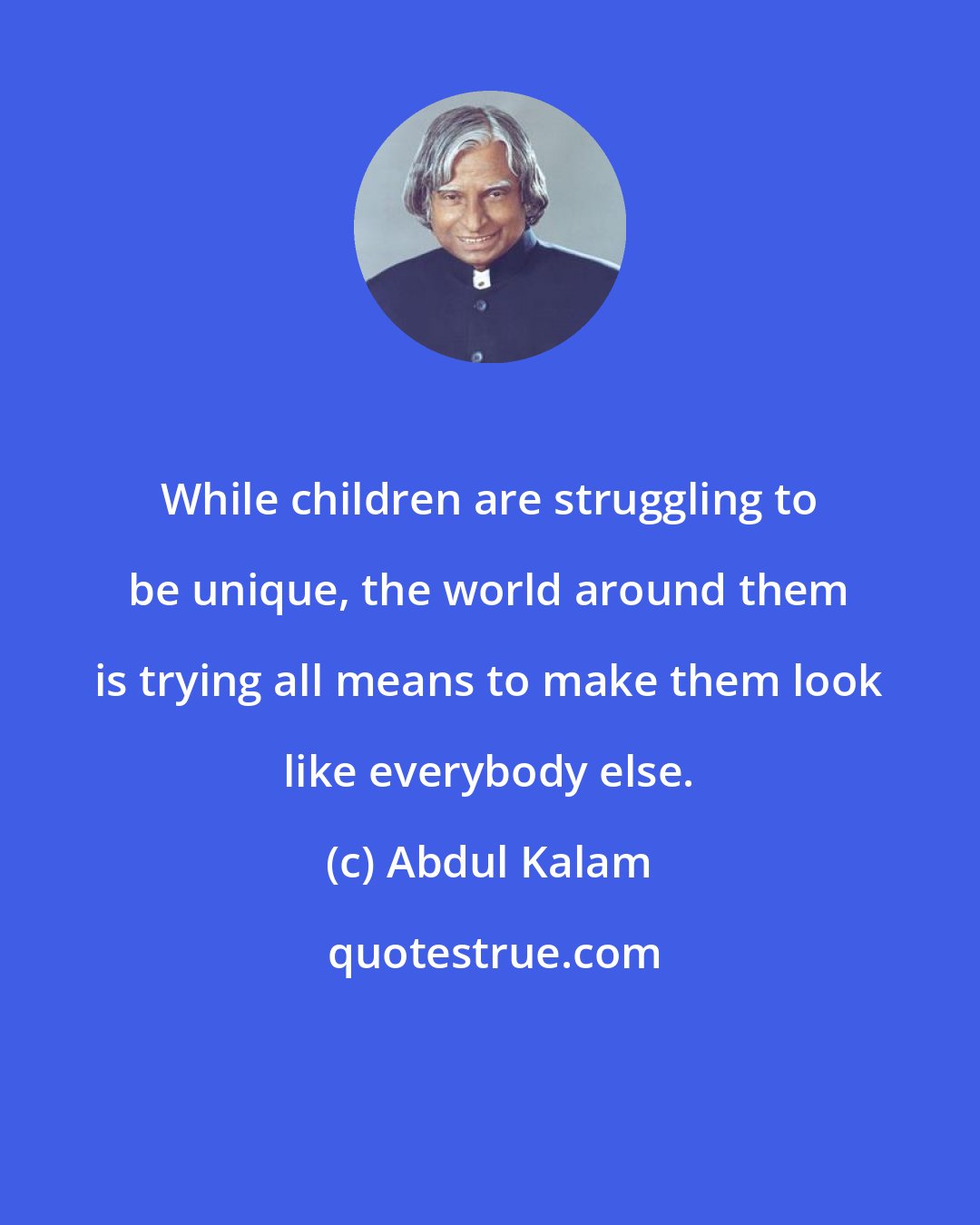 Abdul Kalam: While children are struggling to be unique, the world around them is trying all means to make them look like everybody else.