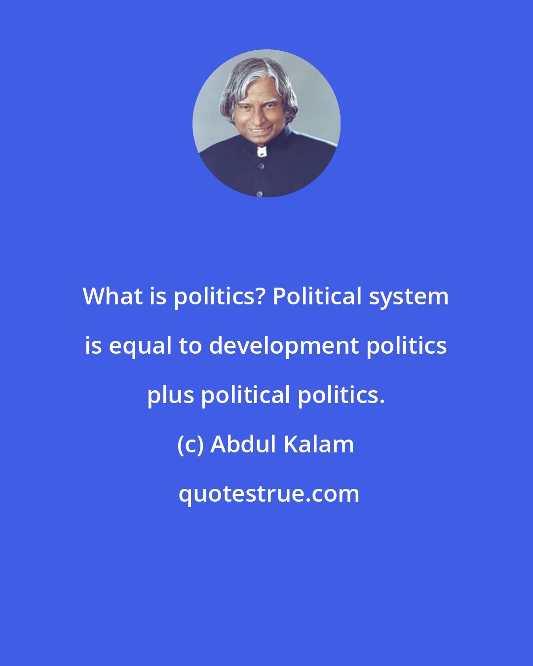 Abdul Kalam: What is politics? Political system is equal to development politics plus political politics.