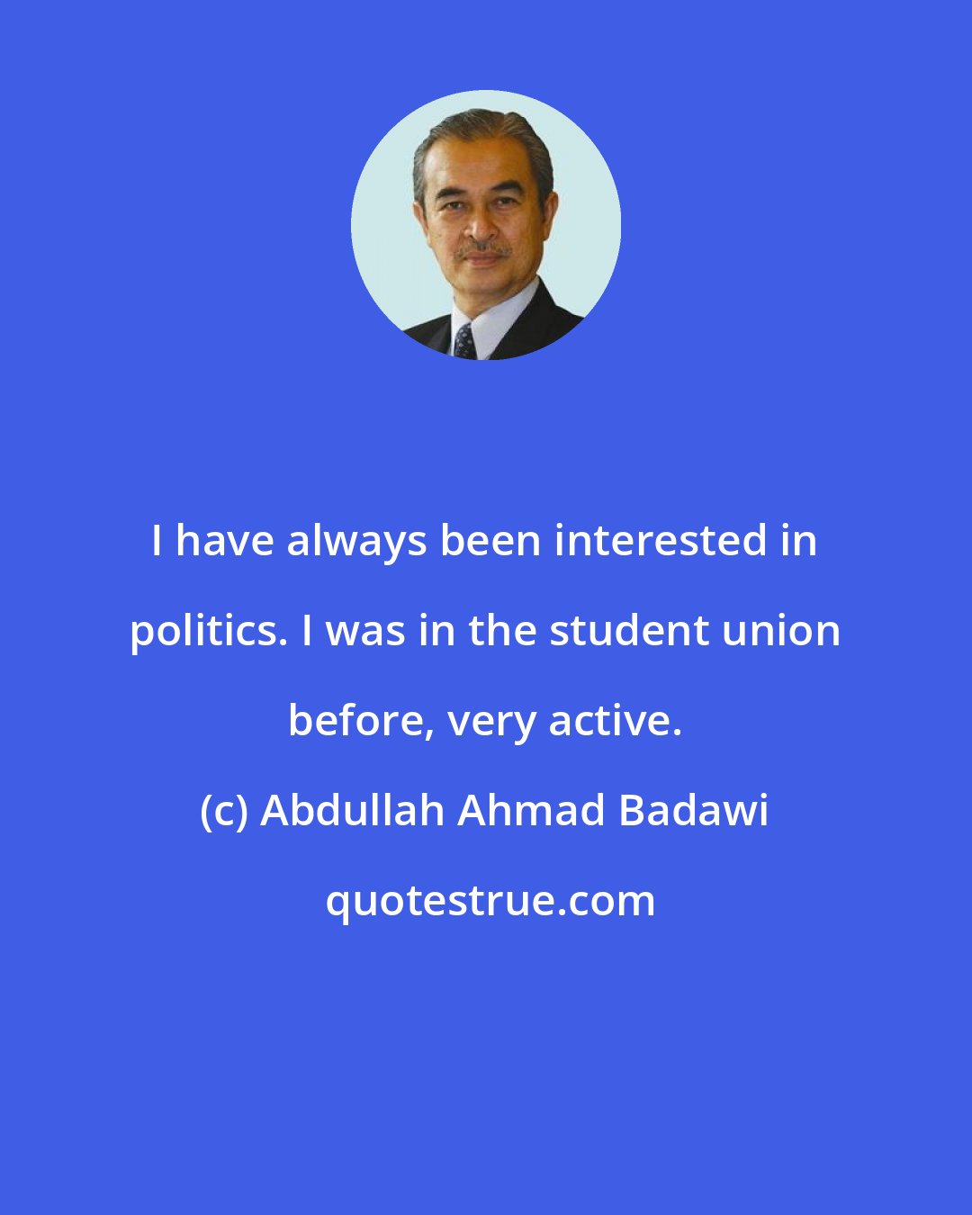 Abdullah Ahmad Badawi: I have always been interested in politics. I was in the student union before, very active.