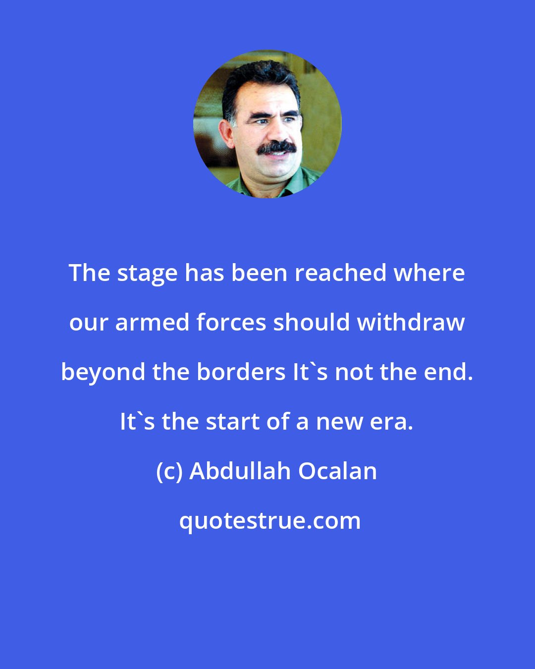 Abdullah Ocalan: The stage has been reached where our armed forces should withdraw beyond the borders It's not the end. It's the start of a new era.