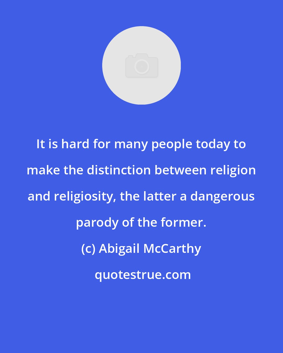 Abigail McCarthy: It is hard for many people today to make the distinction between religion and religiosity, the latter a dangerous parody of the former.