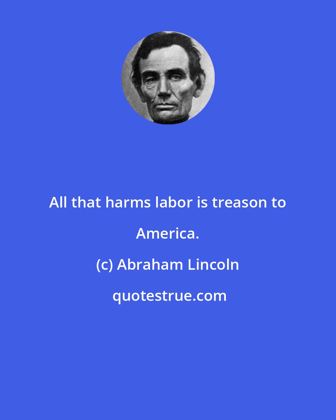 Abraham Lincoln: All that harms labor is treason to America.