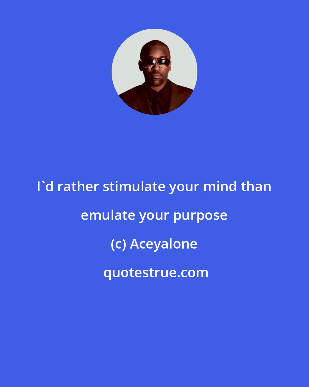 Aceyalone: I'd rather stimulate your mind than emulate your purpose