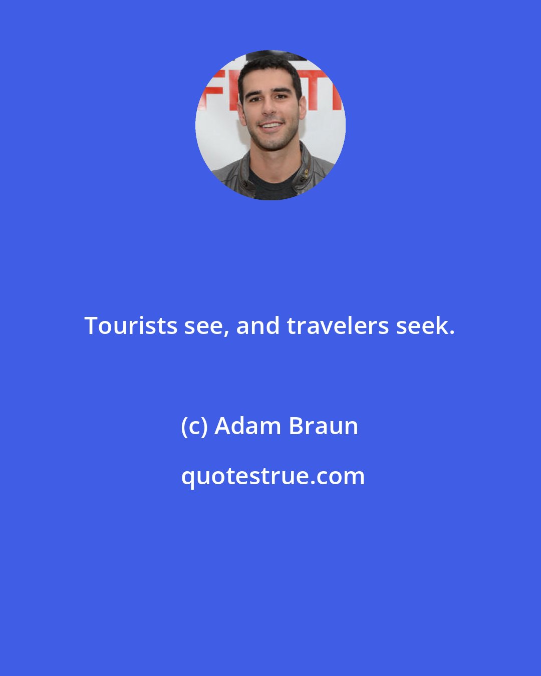 Adam Braun: Tourists see, and travelers seek.