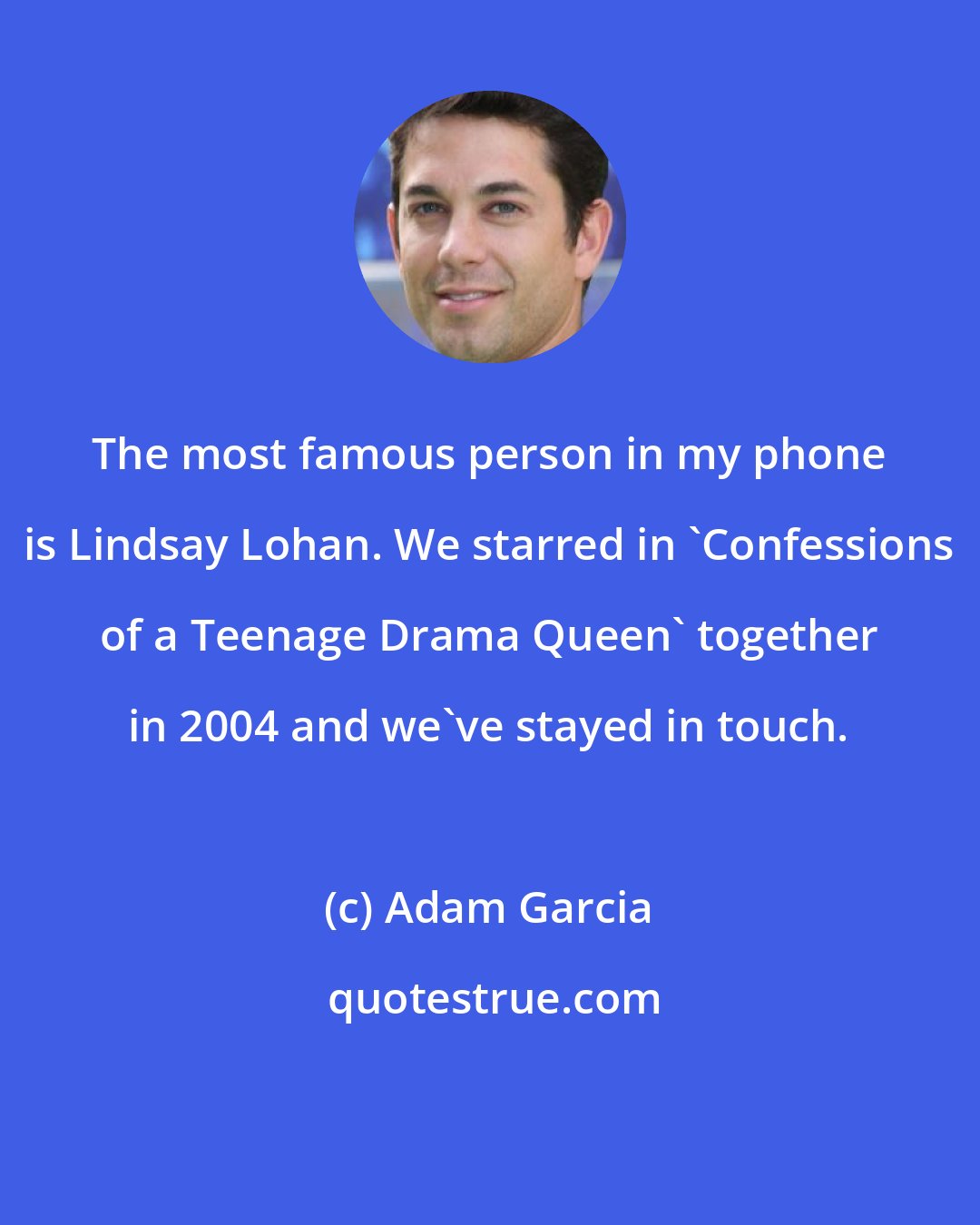 Adam Garcia: The most famous person in my phone is Lindsay Lohan. We starred in 'Confessions of a Teenage Drama Queen' together in 2004 and we've stayed in touch.