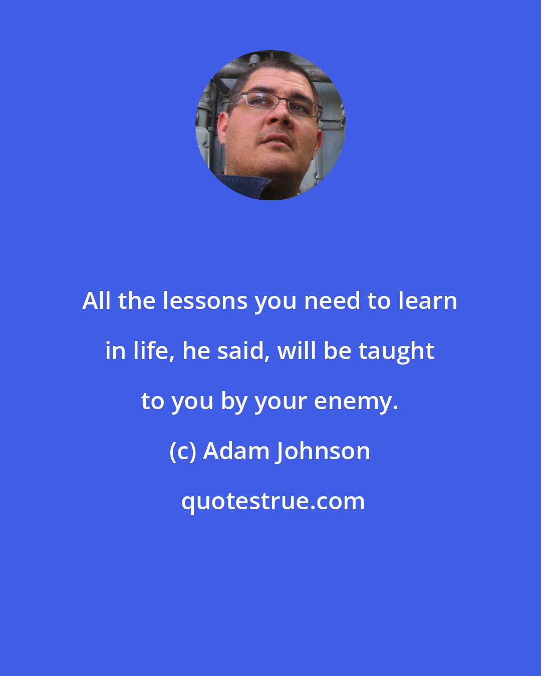 Adam Johnson: All the lessons you need to learn in life, he said, will be taught to you by your enemy.