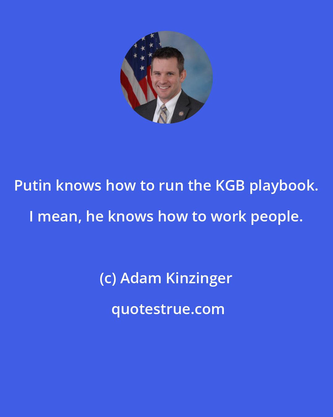 Adam Kinzinger: Putin knows how to run the KGB playbook. I mean, he knows how to work people.