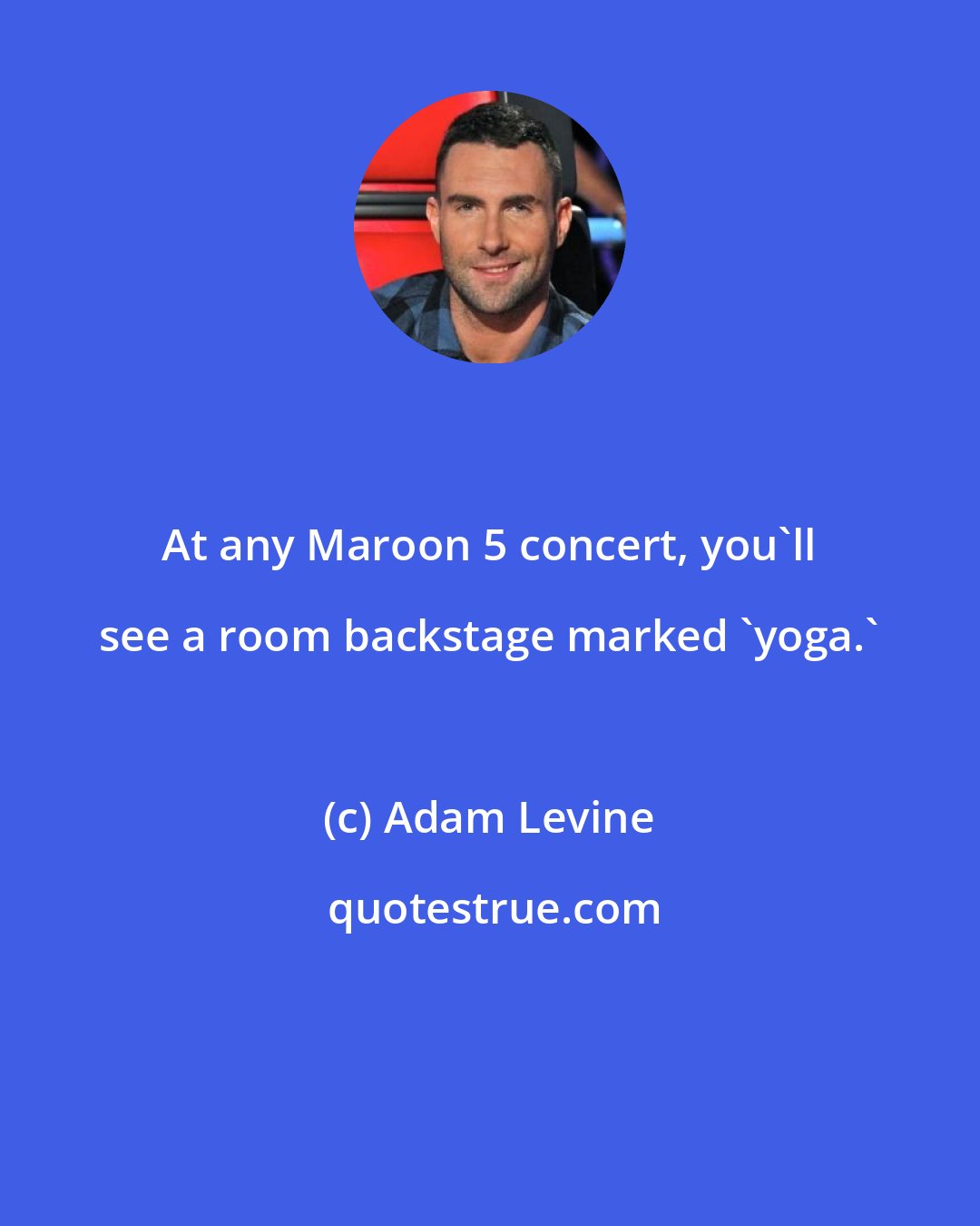 Adam Levine: At any Maroon 5 concert, you'll see a room backstage marked 'yoga.'