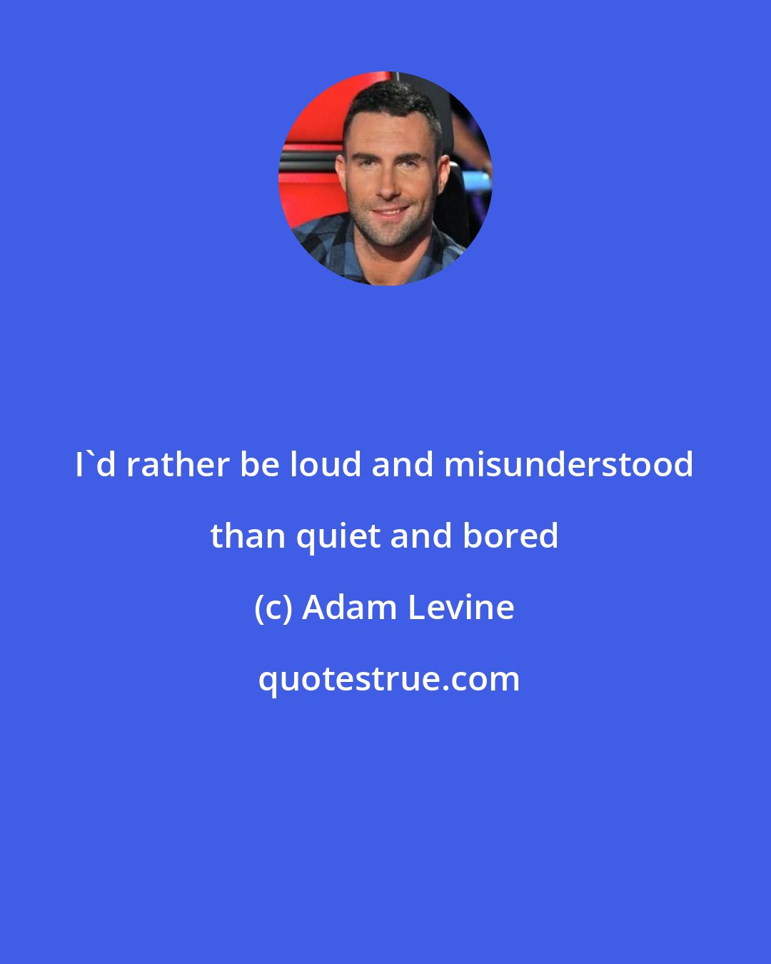Adam Levine: I'd rather be loud and misunderstood than quiet and bored
