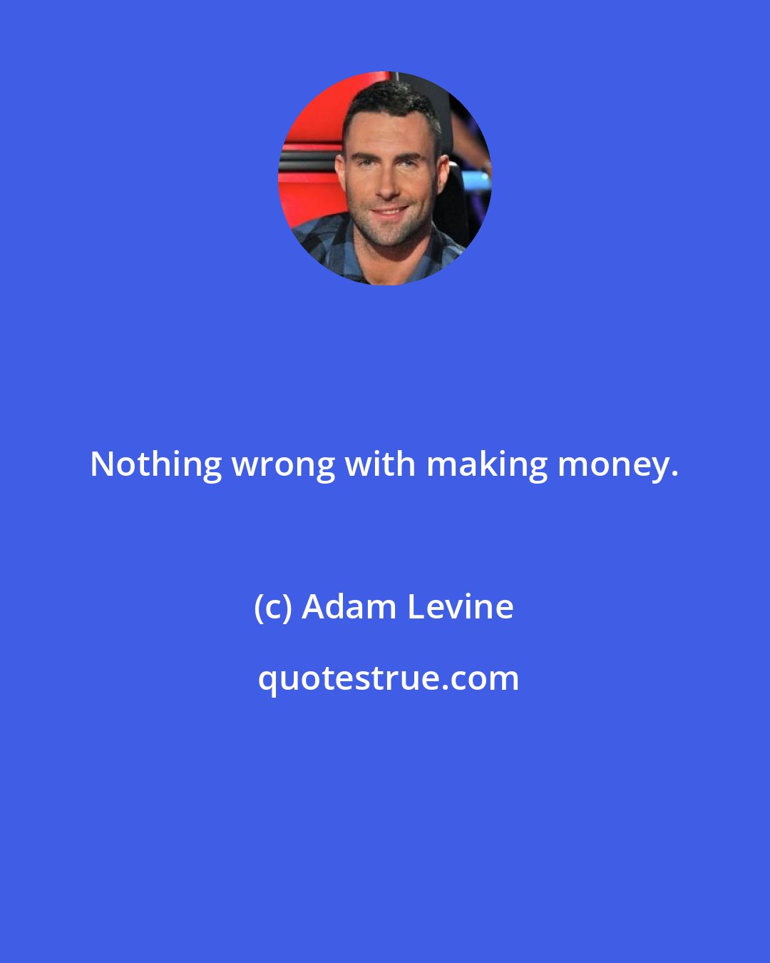 Adam Levine: Nothing wrong with making money.