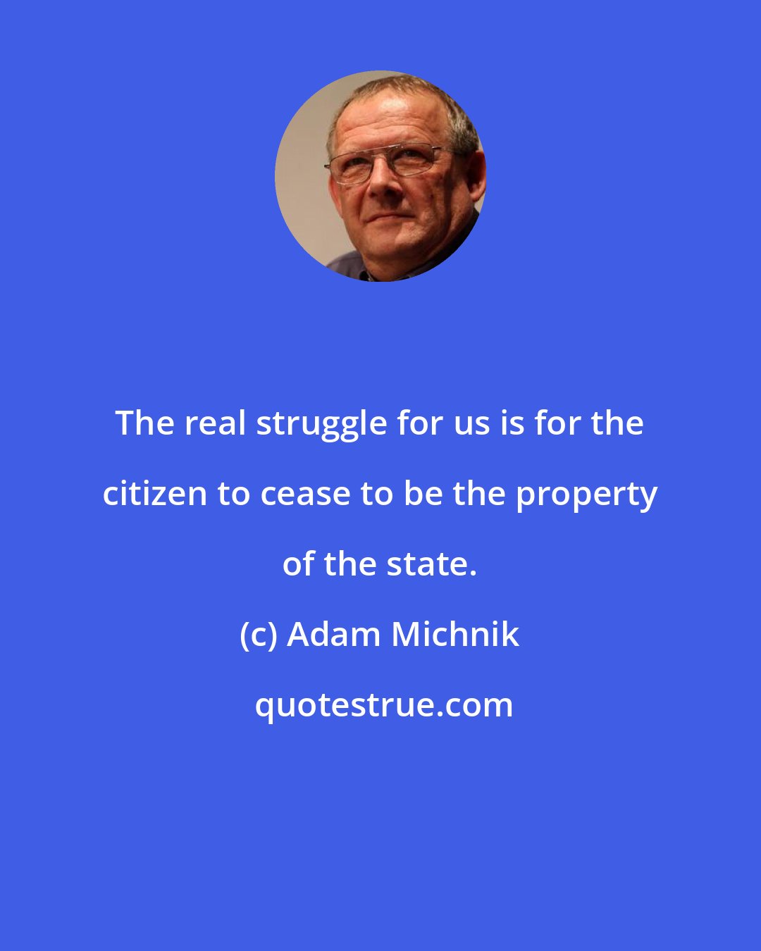 Adam Michnik: The real struggle for us is for the citizen to cease to be the property of the state.