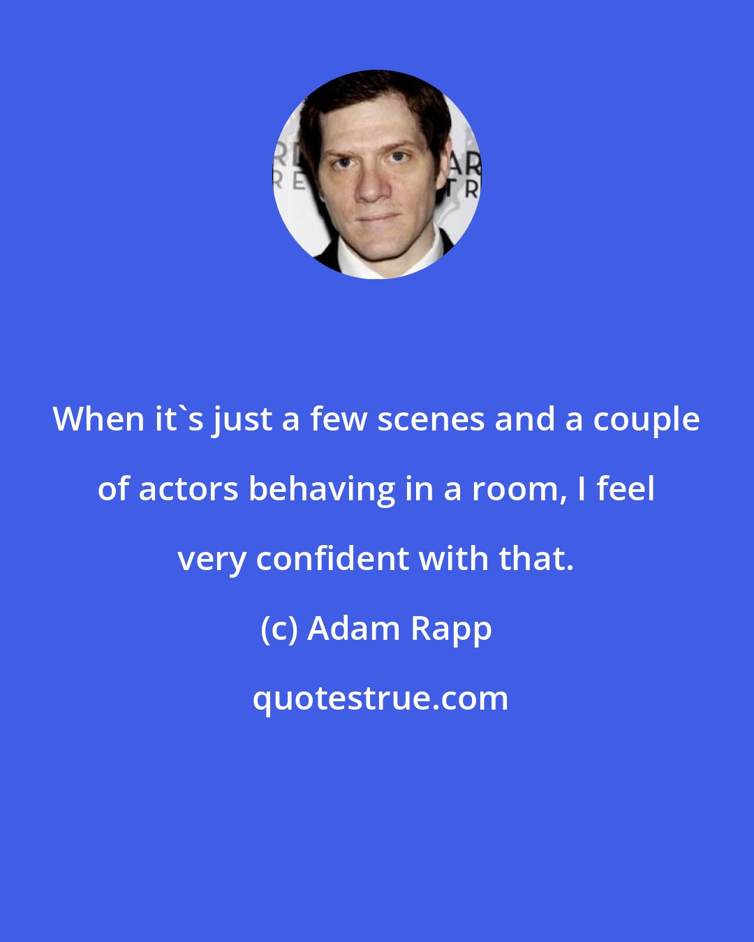 Adam Rapp: When it's just a few scenes and a couple of actors behaving in a room, I feel very confident with that.