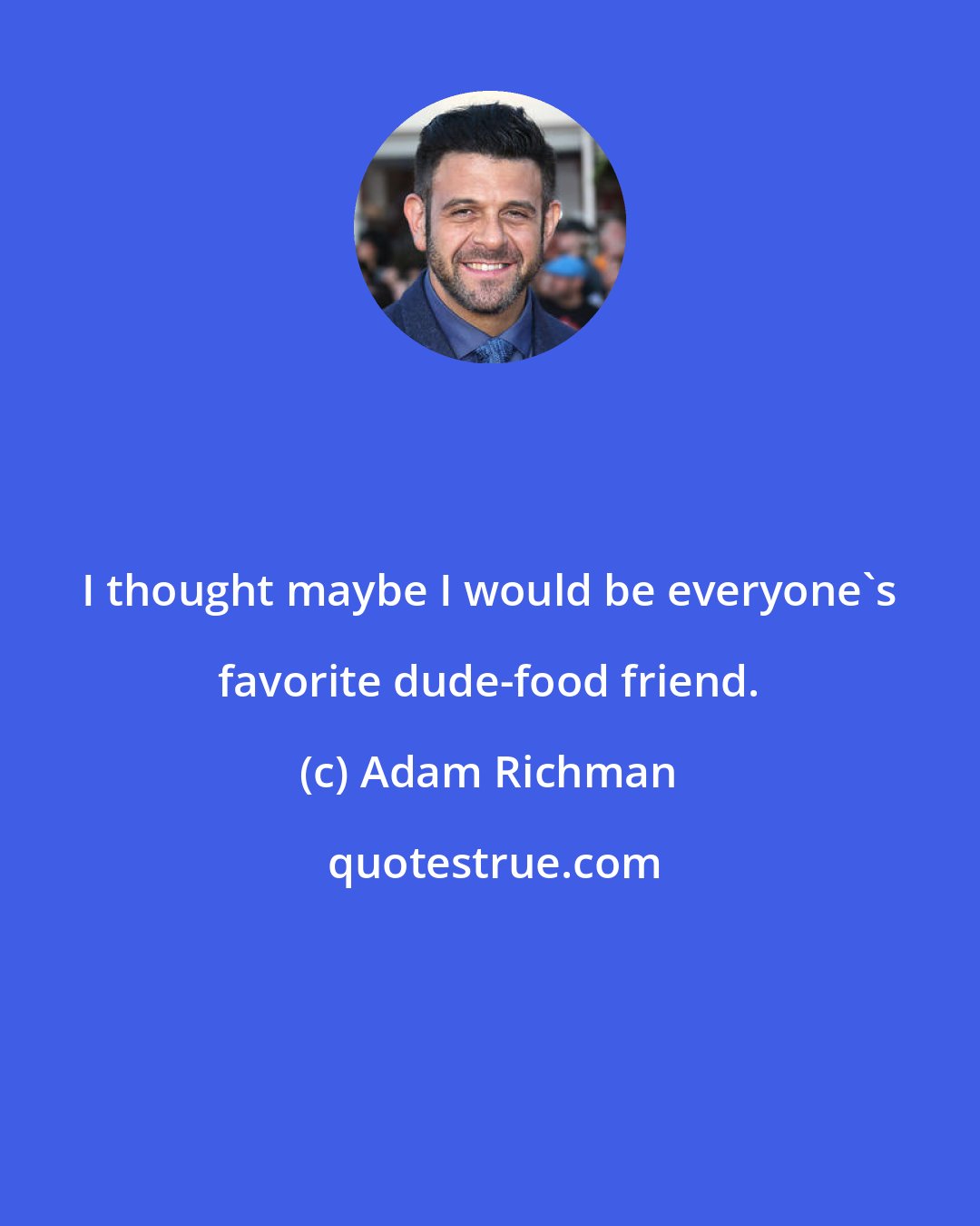 Adam Richman: I thought maybe I would be everyone's favorite dude-food friend.