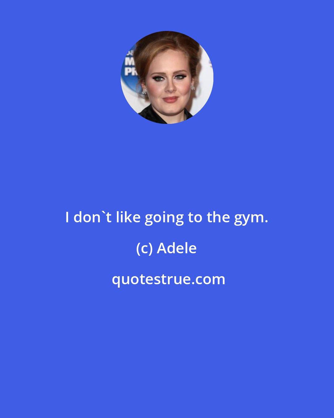 Adele: I don't like going to the gym.
