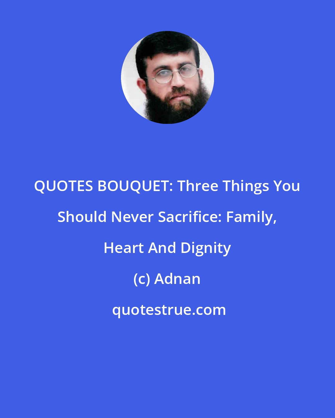 Adnan: QUOTES BOUQUET: Three Things You Should Never Sacrifice: Family, Heart And Dignity