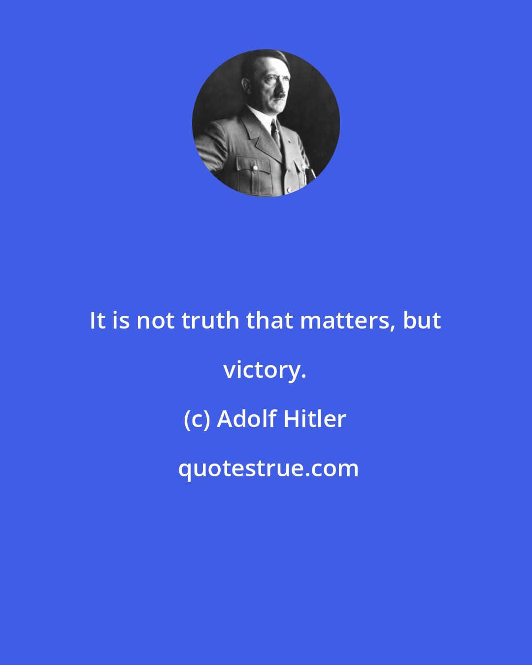 Adolf Hitler: It is not truth that matters, but victory.