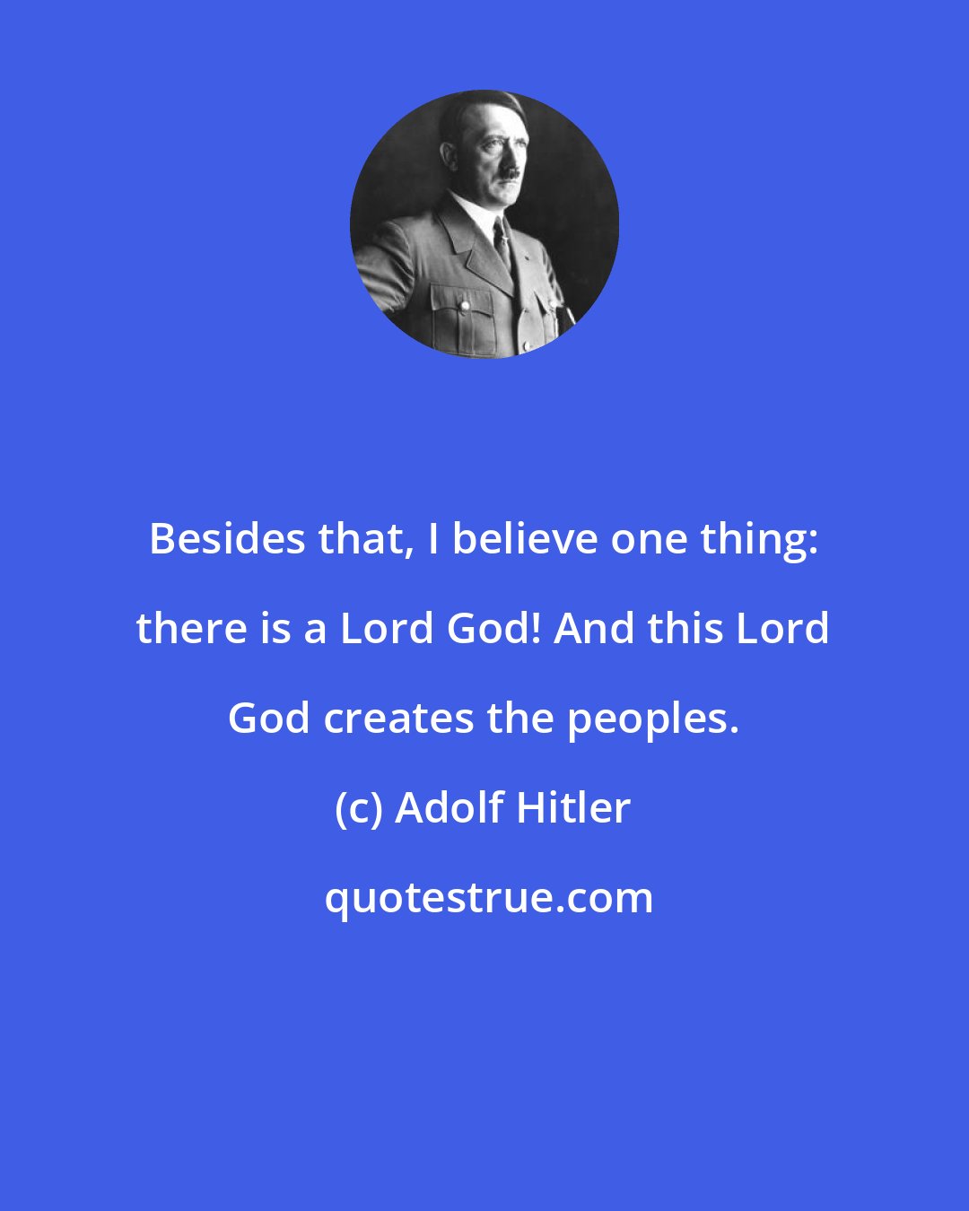 Adolf Hitler: Besides that, I believe one thing: there is a Lord God! And this Lord God creates the peoples.