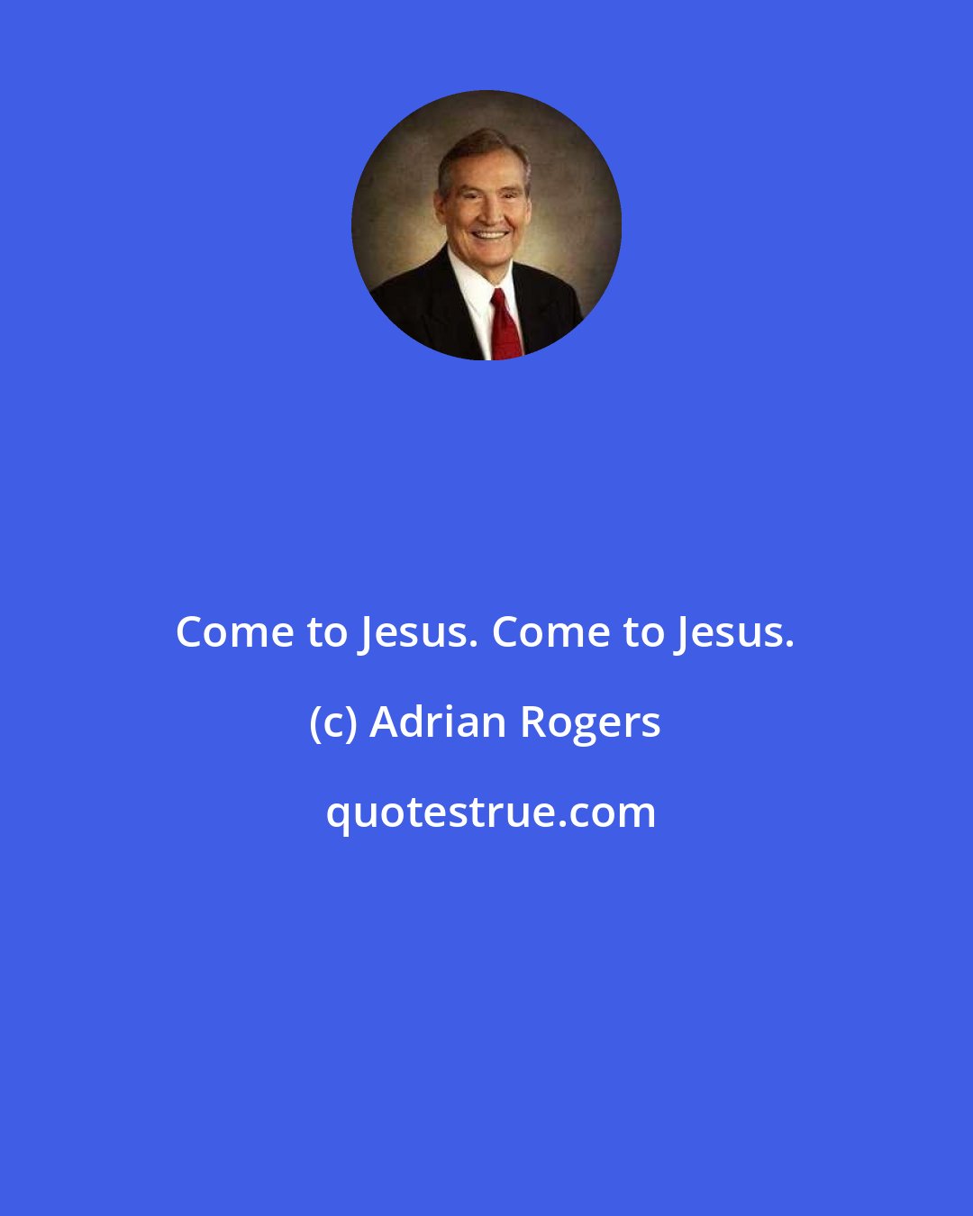 Adrian Rogers: Come to Jesus. Come to Jesus.