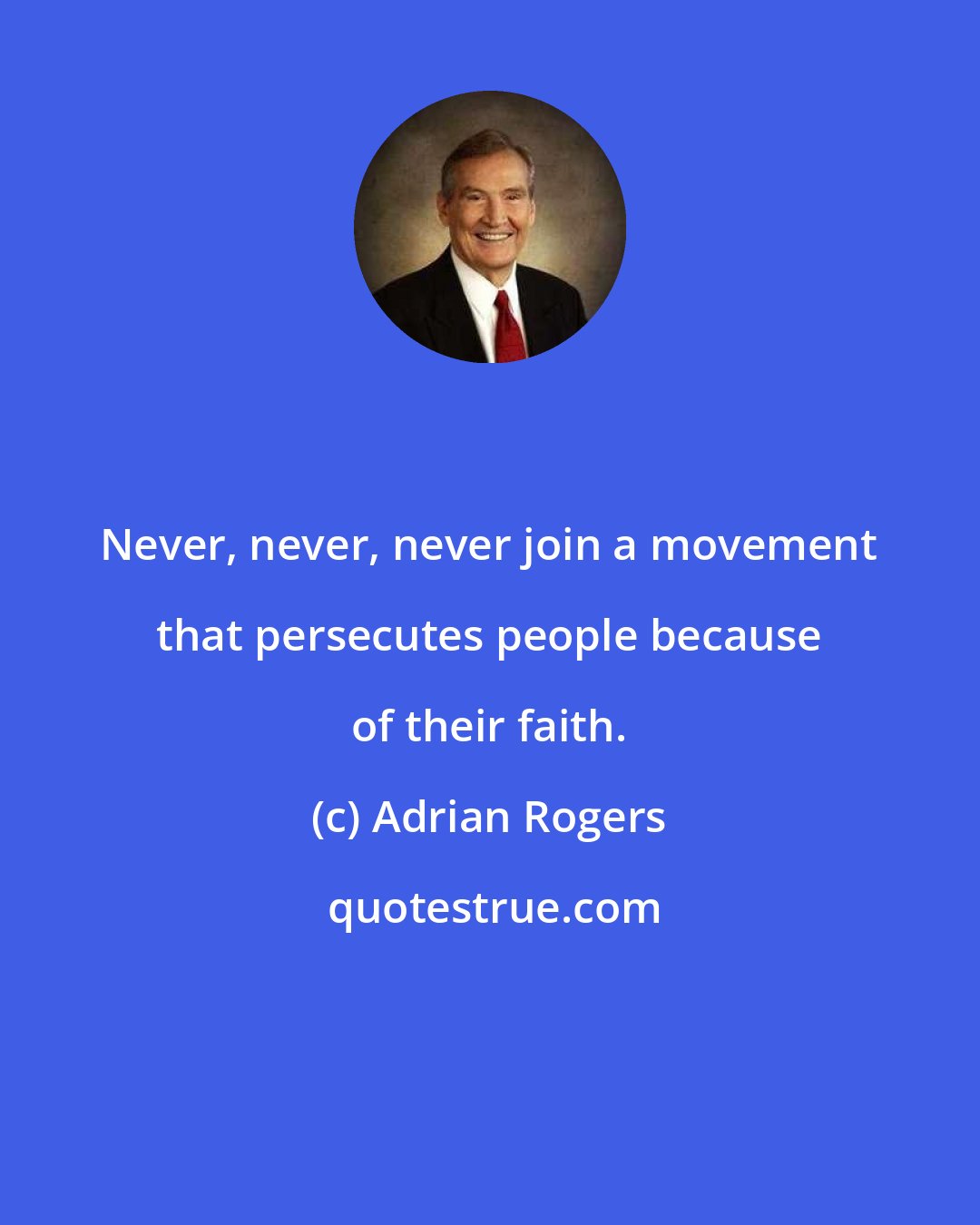 Adrian Rogers: Never, never, never join a movement that persecutes people because of their faith.