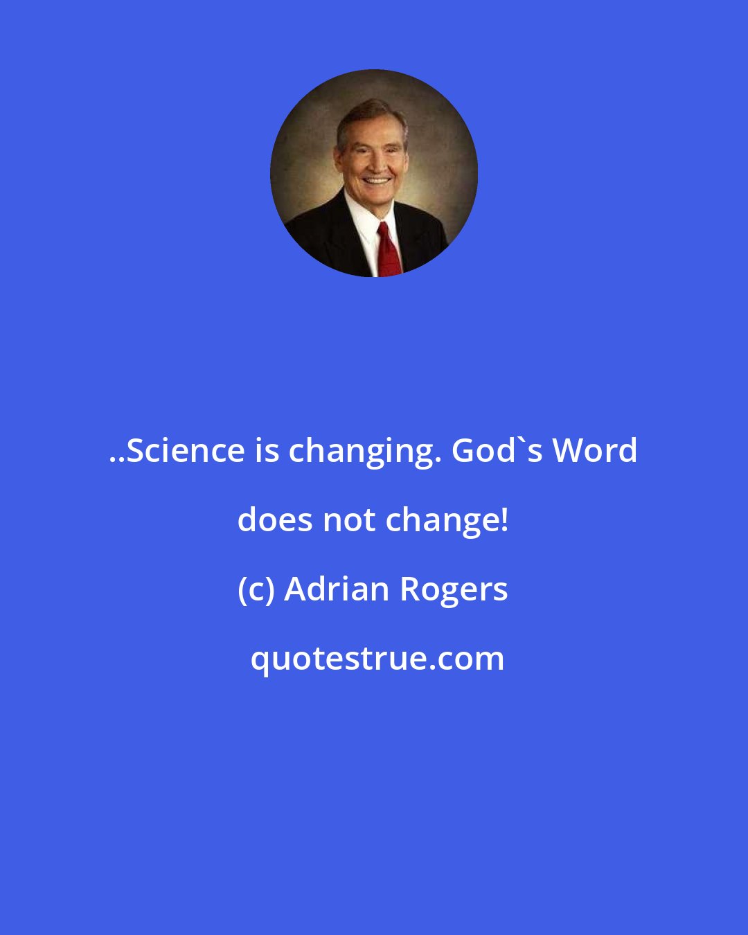 Adrian Rogers: ..Science is changing. God's Word does not change!
