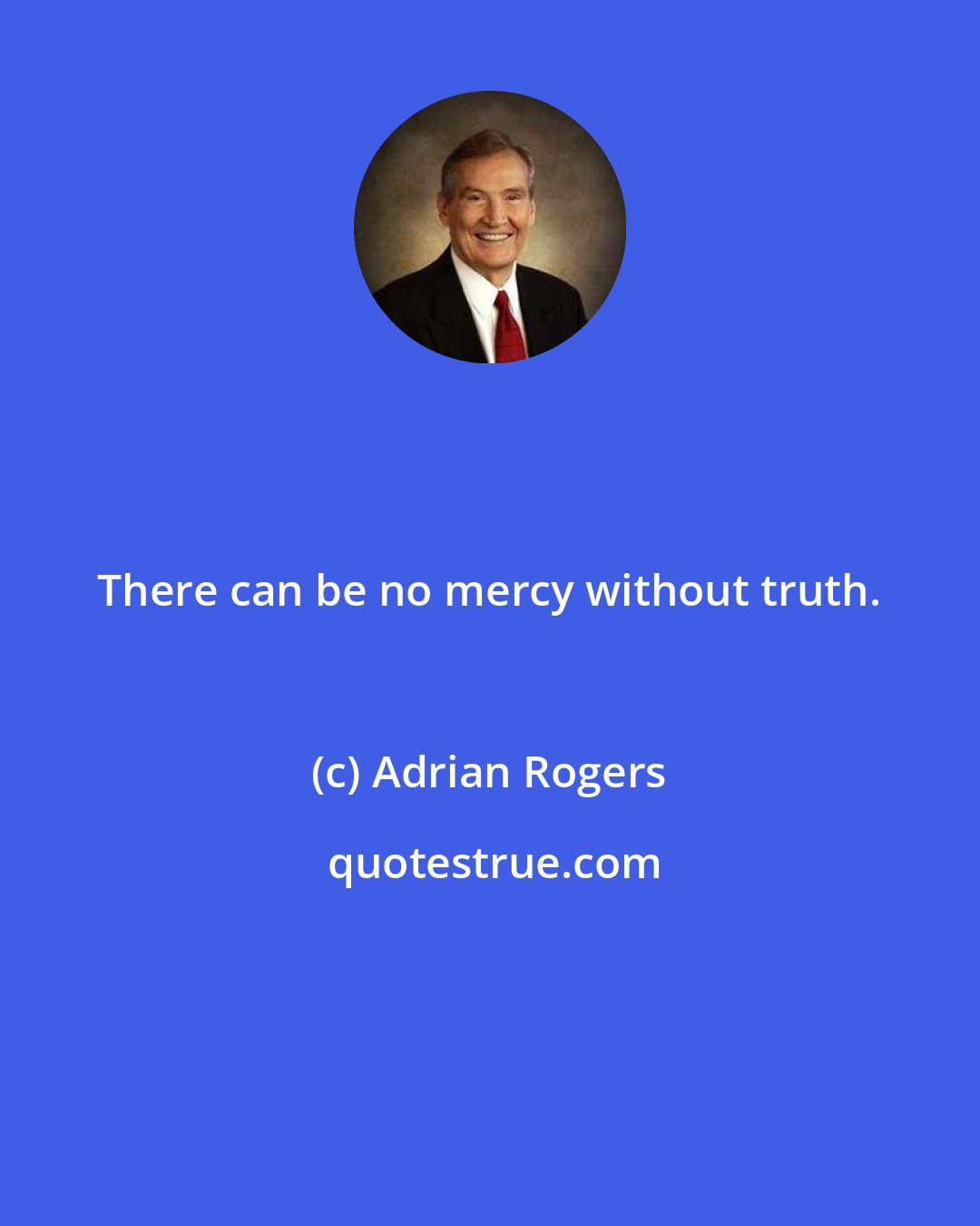 Adrian Rogers: There can be no mercy without truth.
