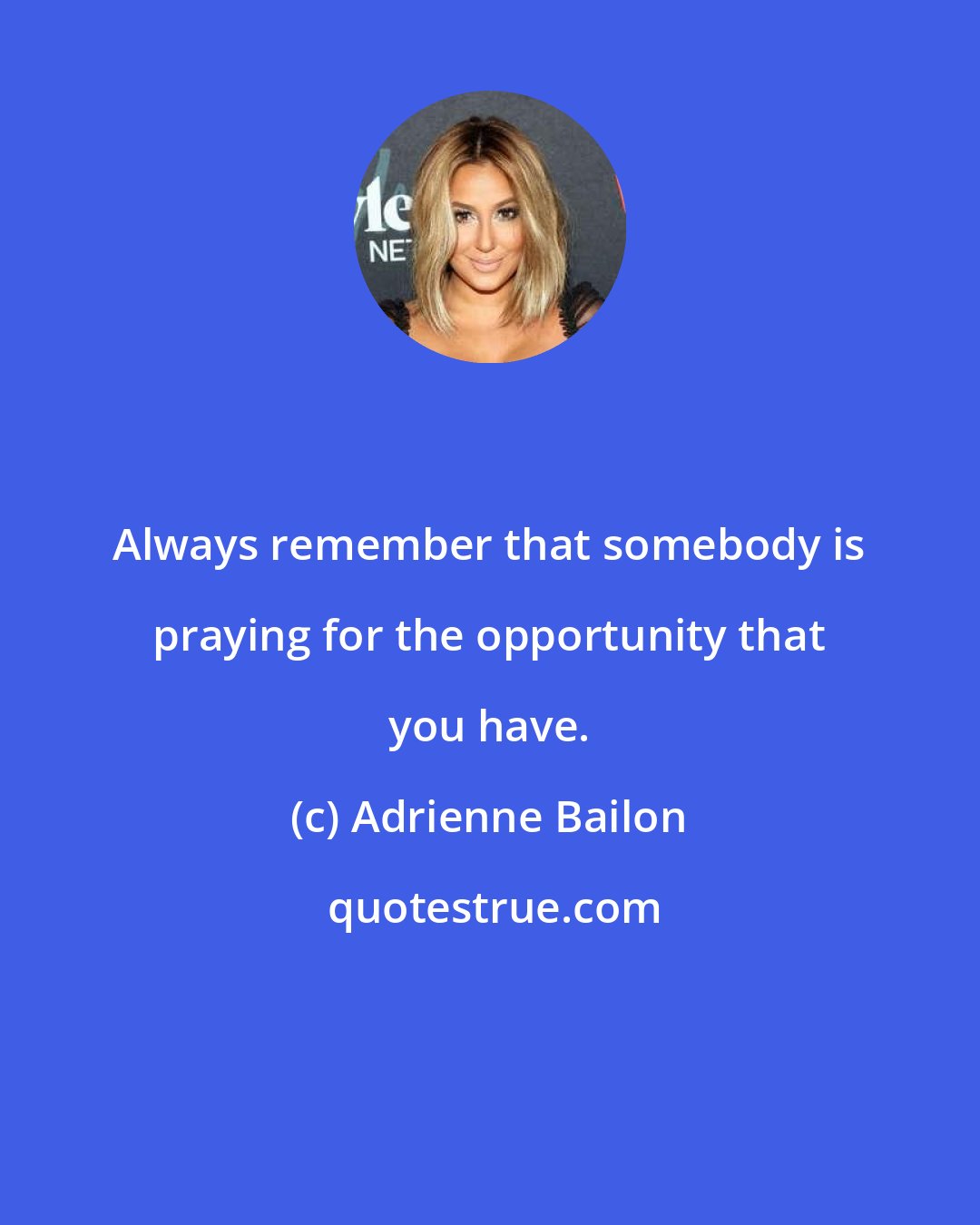 Adrienne Bailon: Always remember that somebody is praying for the opportunity that you have.