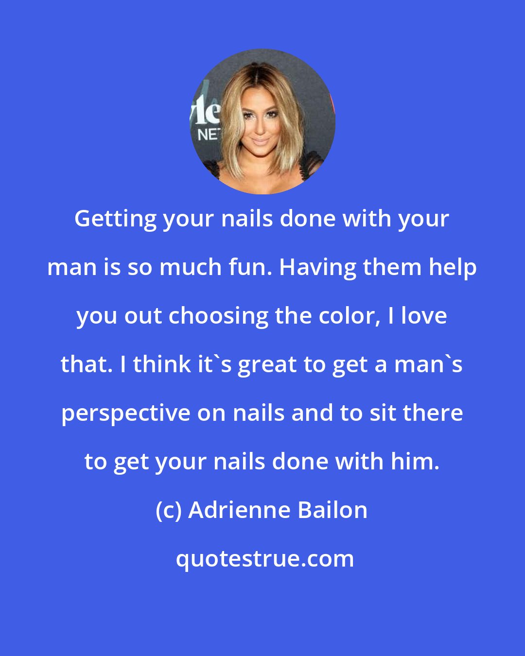 Adrienne Bailon: Getting your nails done with your man is so much fun. Having them help you out choosing the color, I love that. I think it's great to get a man's perspective on nails and to sit there to get your nails done with him.