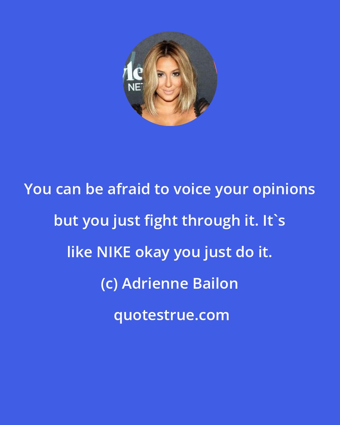 Adrienne Bailon: You can be afraid to voice your opinions but you just fight through it. It's like NIKE okay you just do it.