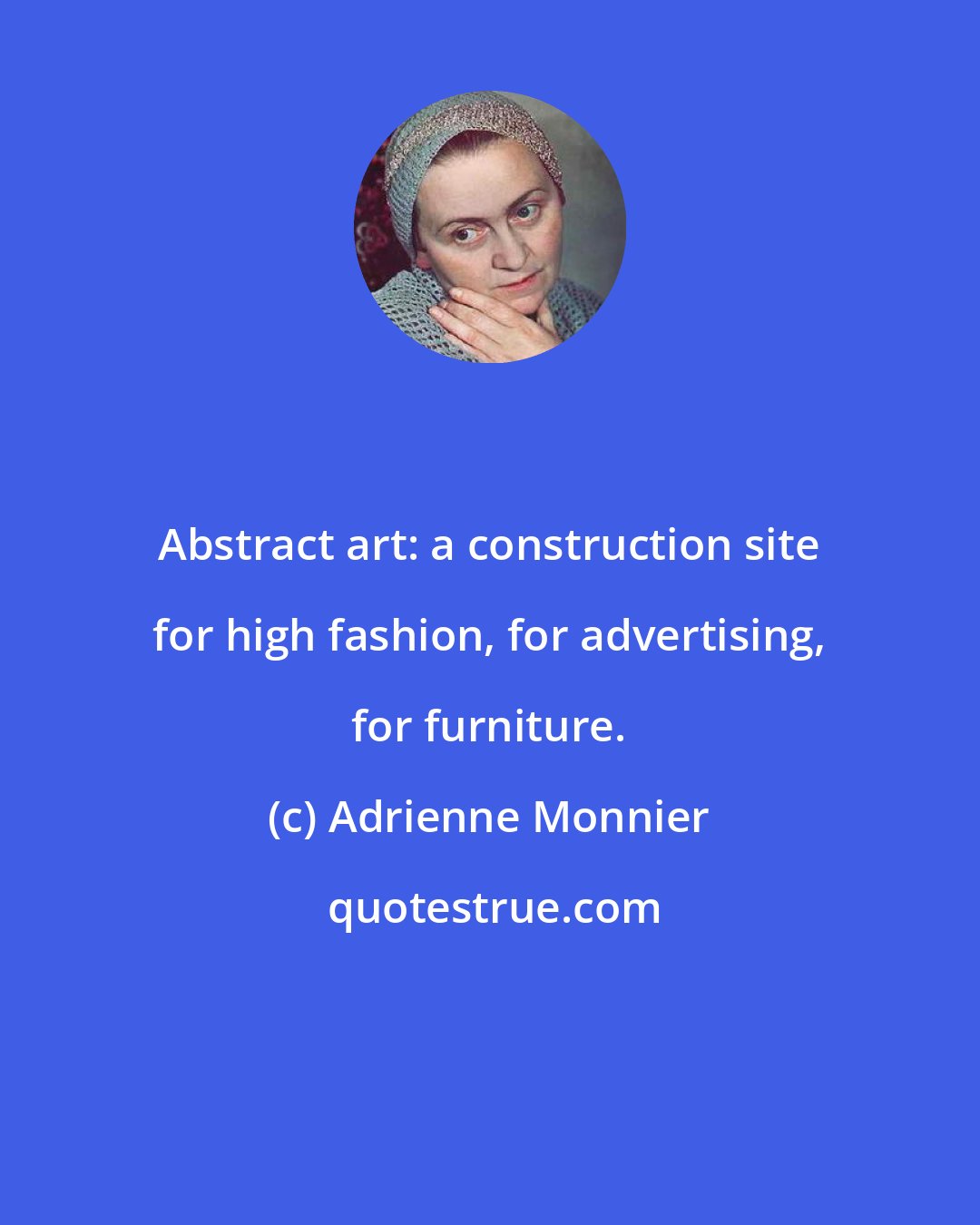 Adrienne Monnier: Abstract art: a construction site for high fashion, for advertising, for furniture.