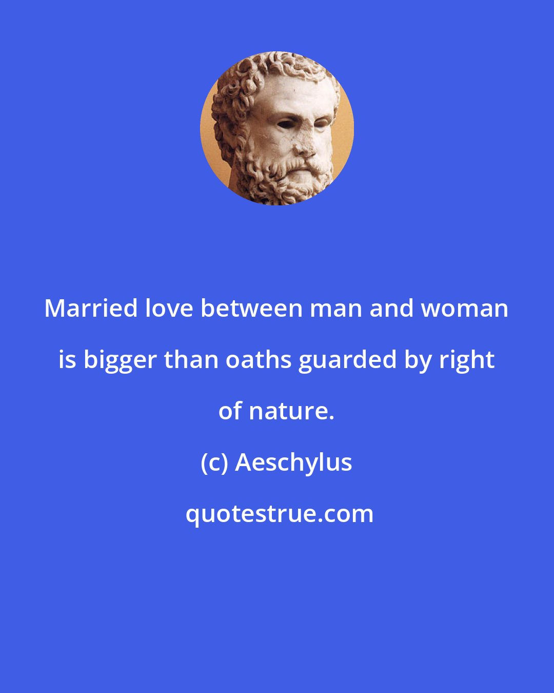 Aeschylus: Married love between man and woman is bigger than oaths guarded by right of nature.