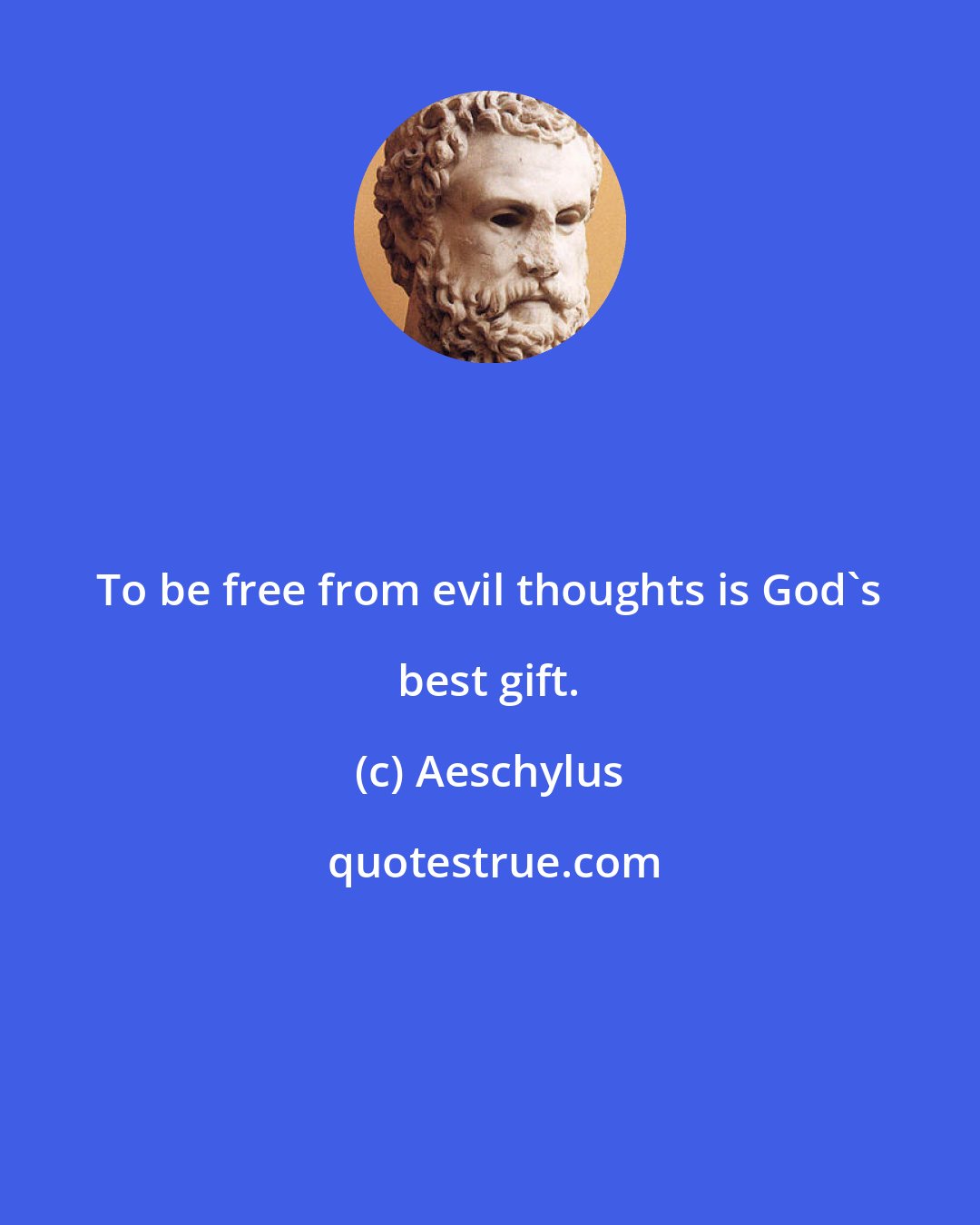 Aeschylus: To be free from evil thoughts is God's best gift.