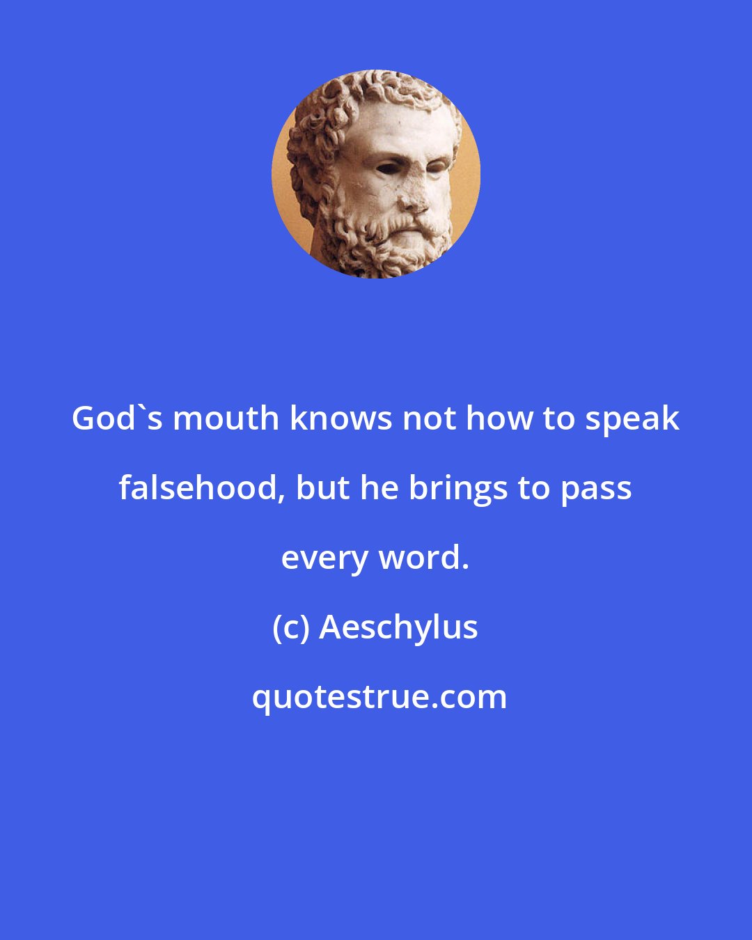 Aeschylus: God's mouth knows not how to speak falsehood, but he brings to pass every word.