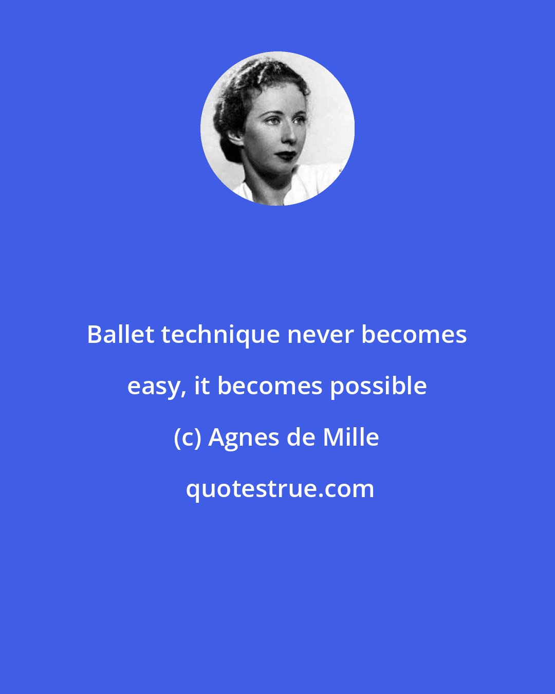 Agnes de Mille: Ballet technique never becomes easy, it becomes possible
