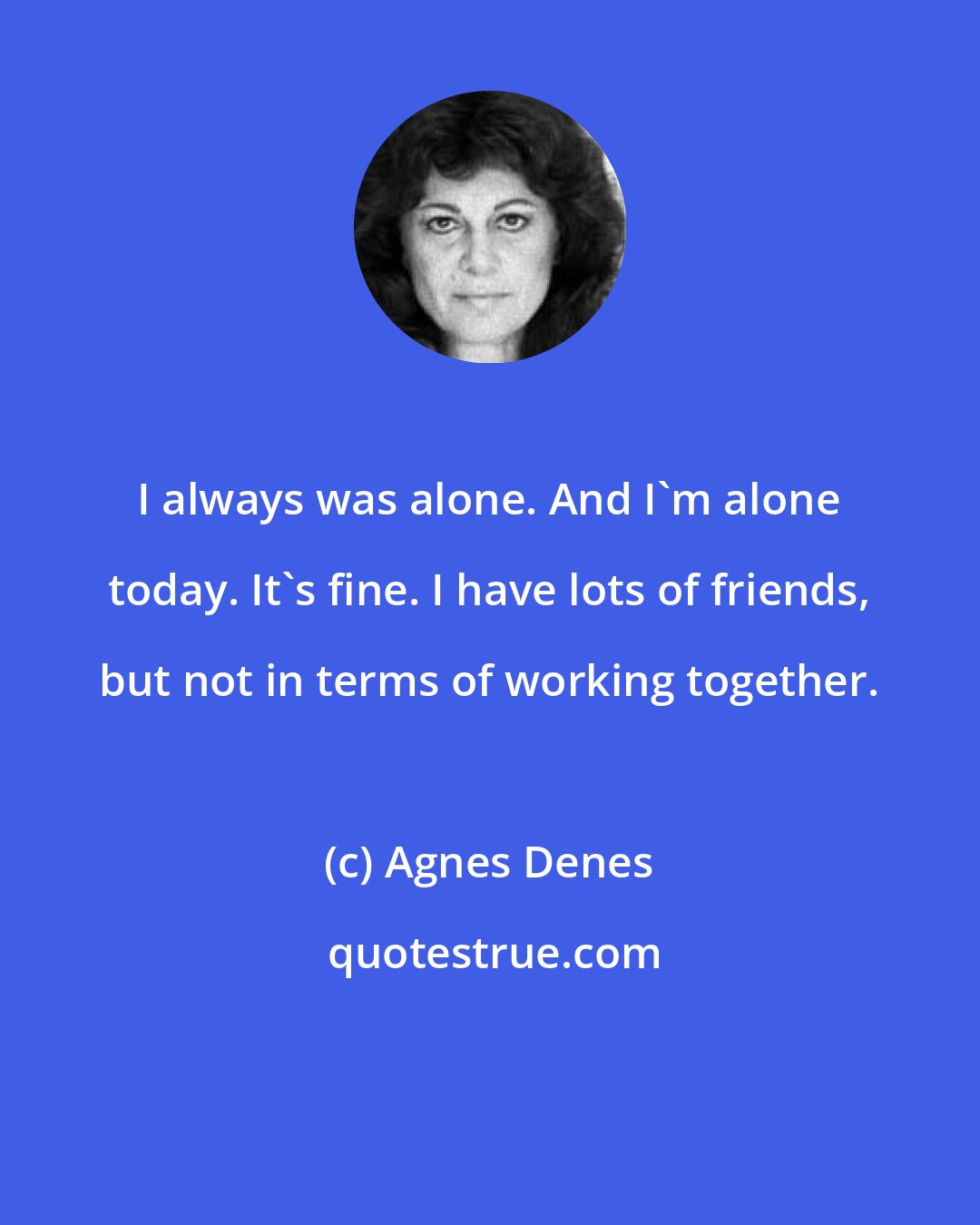 Agnes Denes: I always was alone. And I'm alone today. It's fine. I have lots of friends, but not in terms of working together.