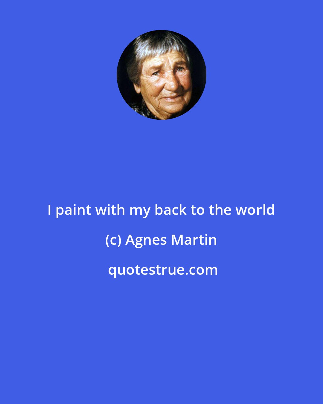 Agnes Martin: I paint with my back to the world