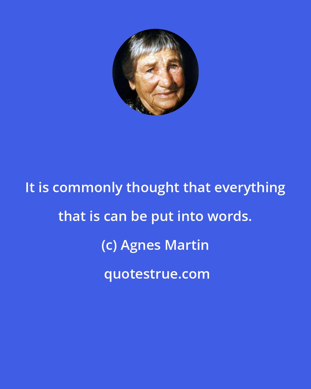 Agnes Martin: It is commonly thought that everything that is can be put into words.