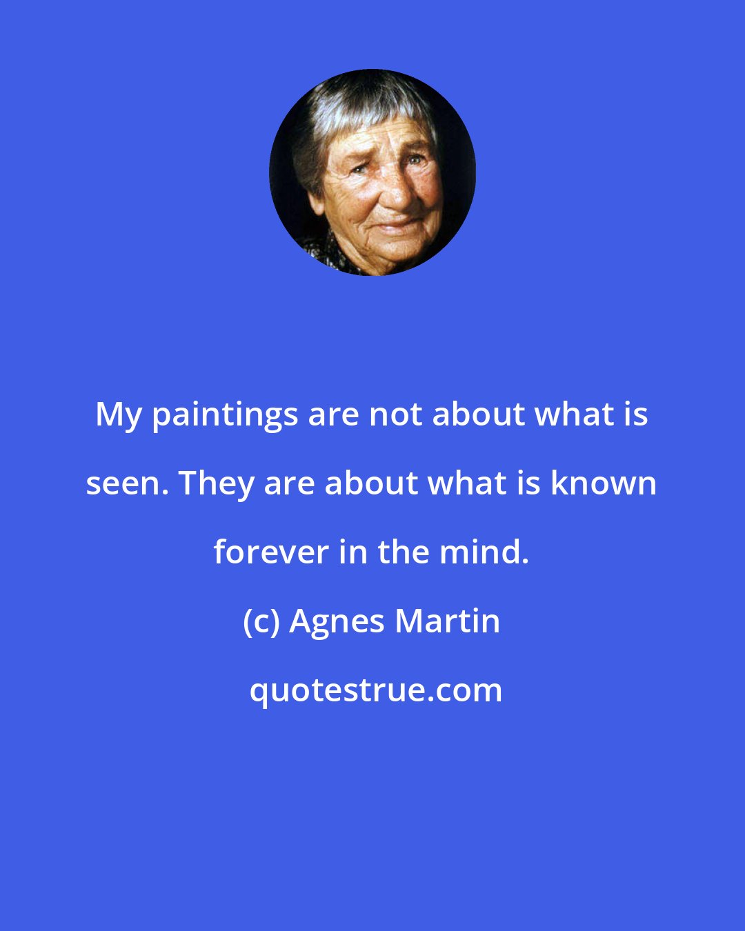 Agnes Martin: My paintings are not about what is seen. They are about what is known forever in the mind.
