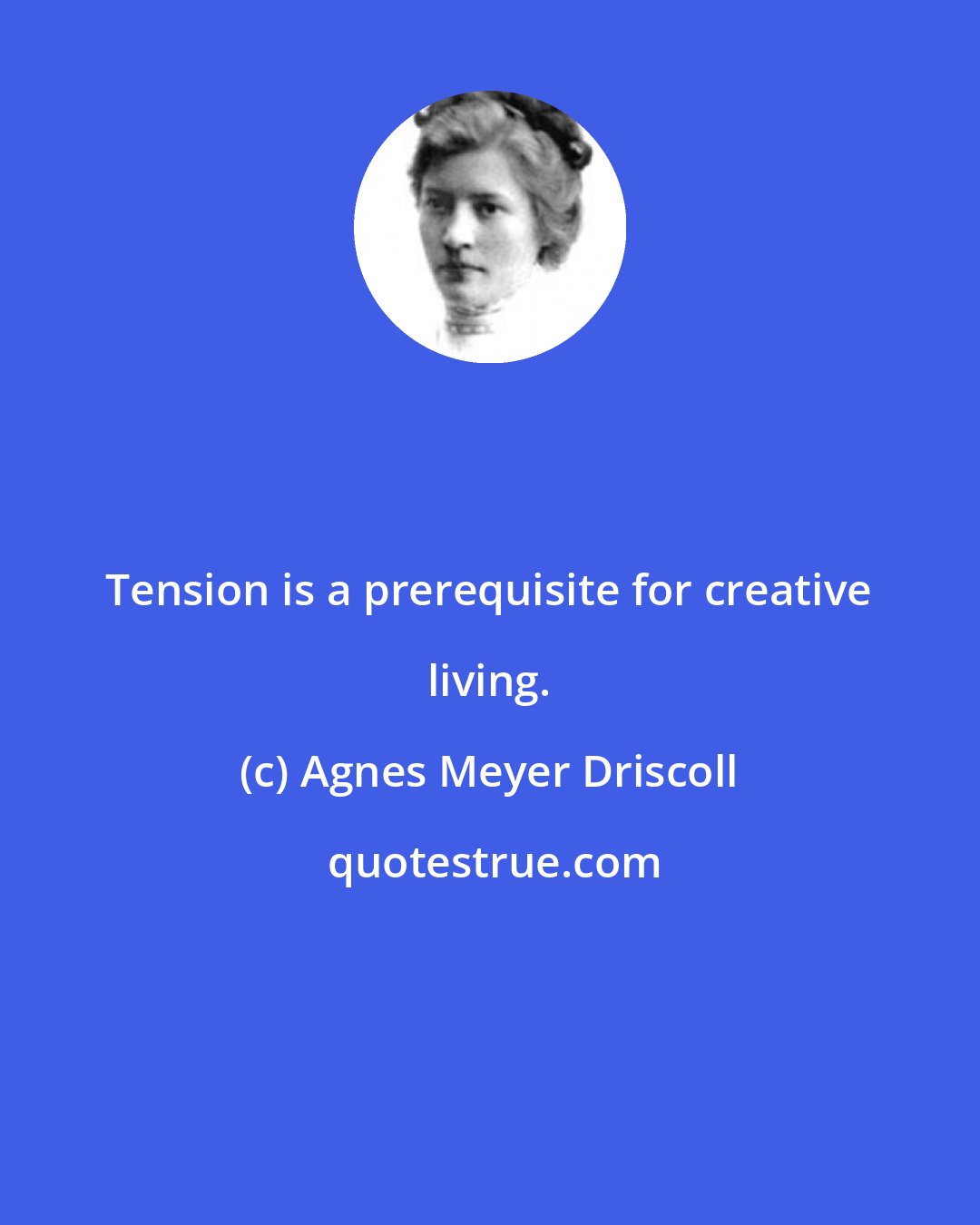 Agnes Meyer Driscoll: Tension is a prerequisite for creative living.