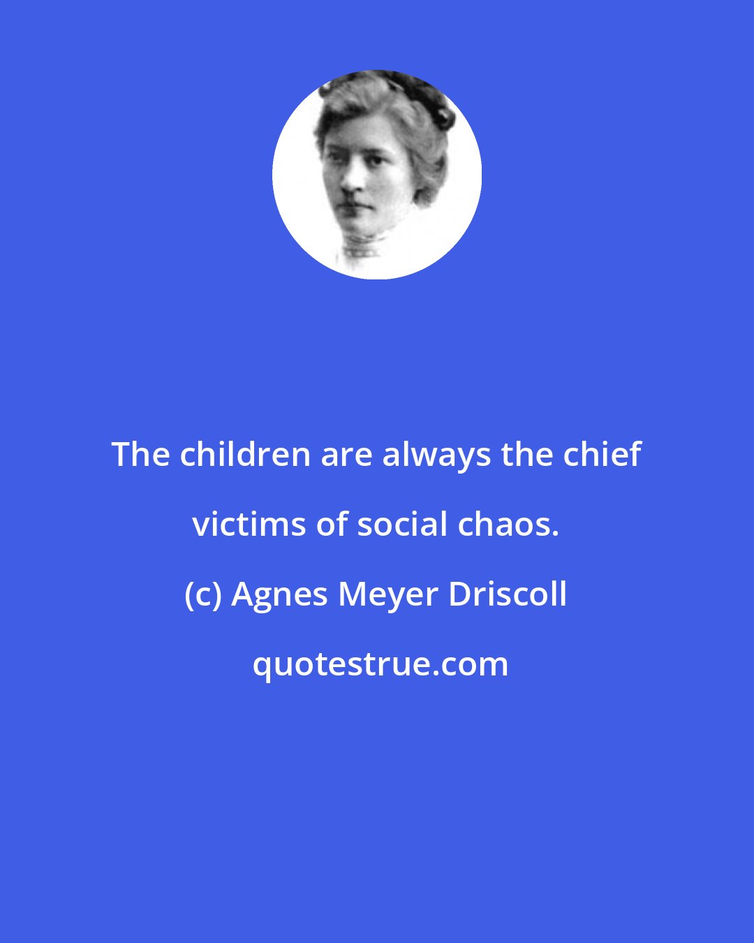 Agnes Meyer Driscoll: The children are always the chief victims of social chaos.