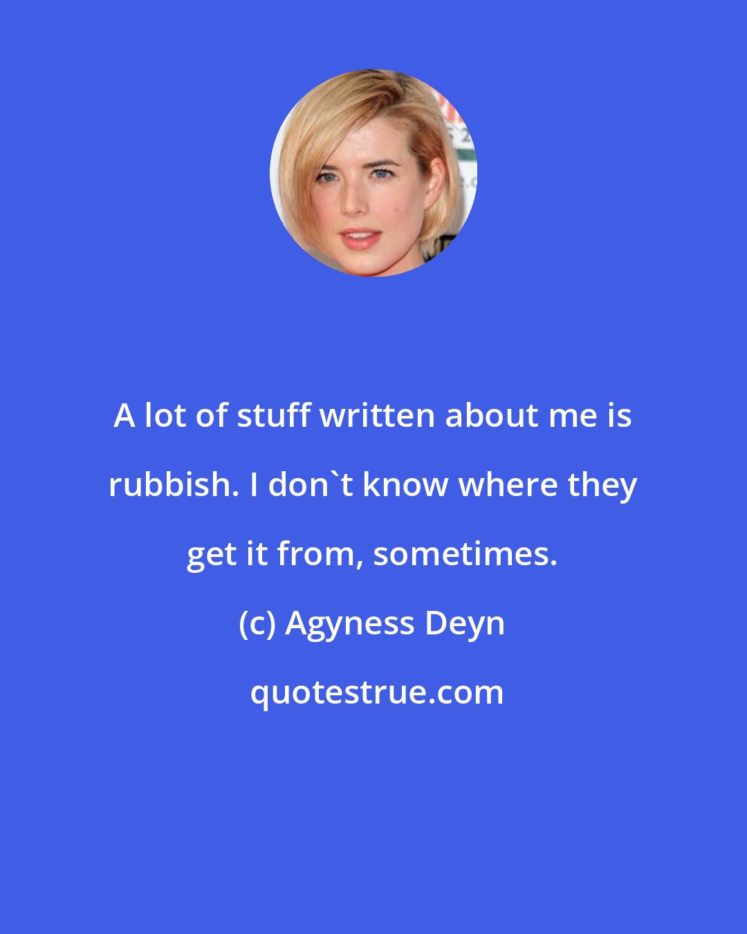 Agyness Deyn: A lot of stuff written about me is rubbish. I don't know where they get it from, sometimes.
