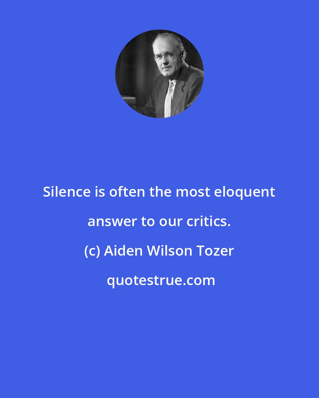 Aiden Wilson Tozer: Silence is often the most eloquent answer to our critics.