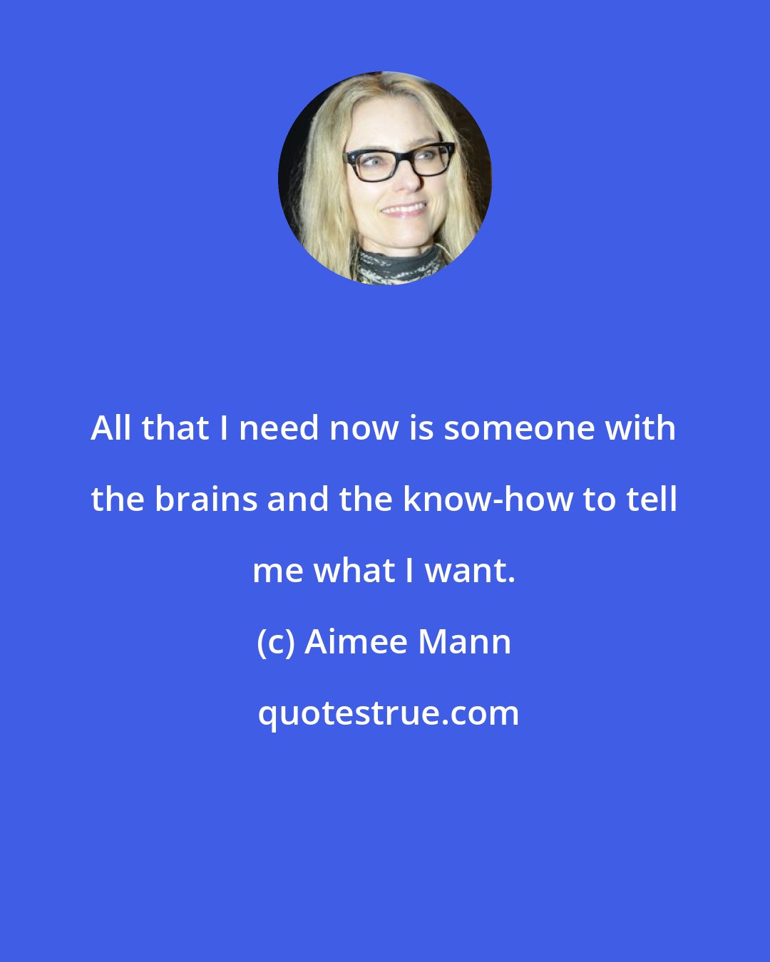 Aimee Mann: All that I need now is someone with the brains and the know-how to tell me what I want.