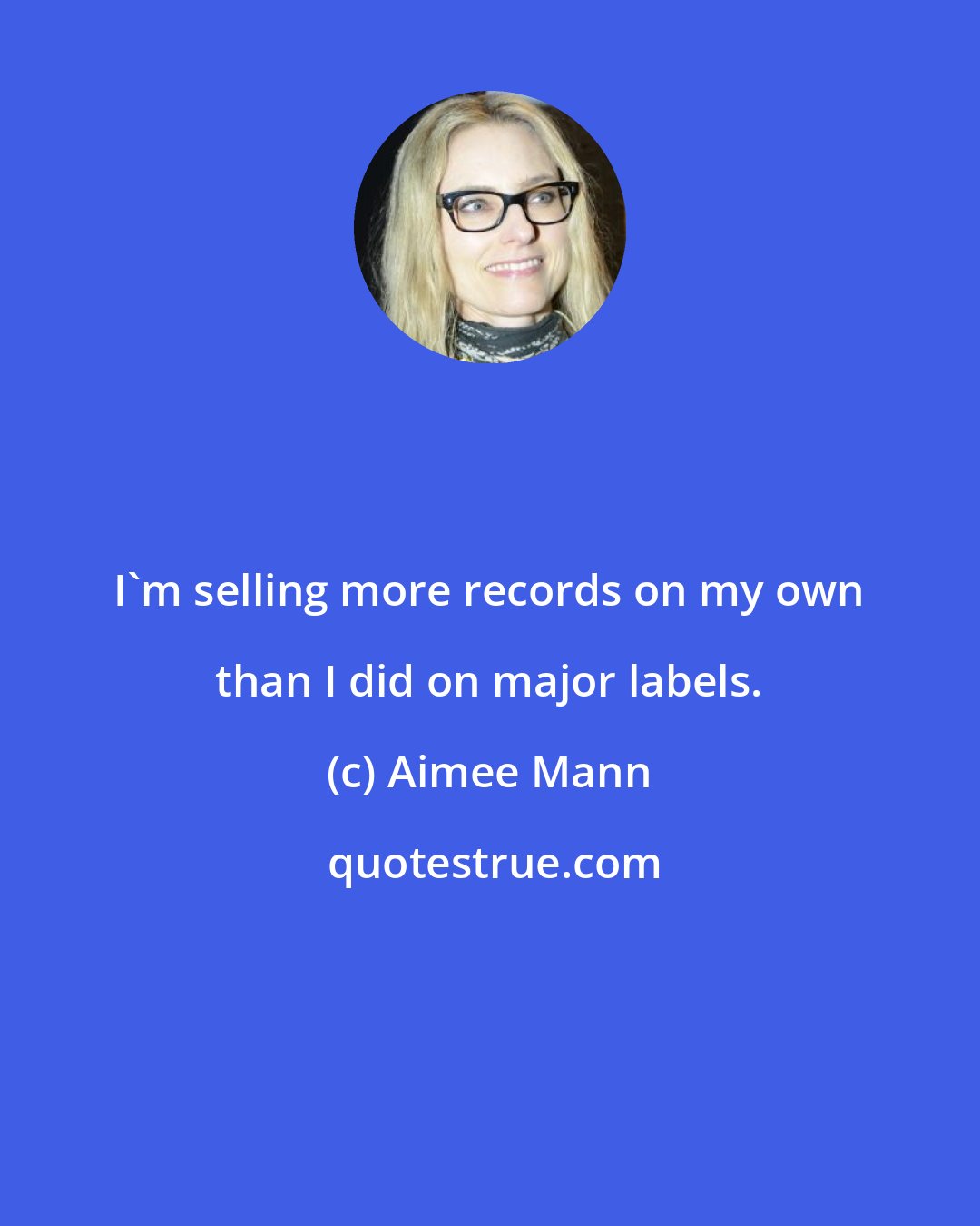 Aimee Mann: I'm selling more records on my own than I did on major labels.