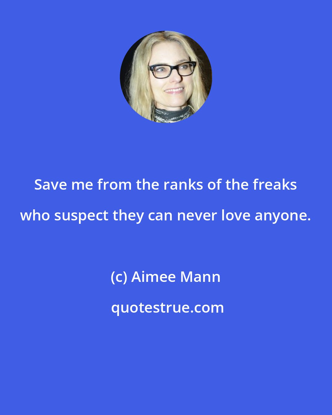 Aimee Mann: Save me from the ranks of the freaks who suspect they can never love anyone.