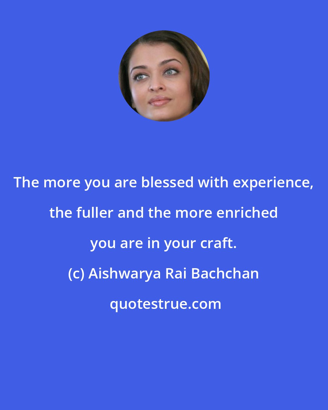 Aishwarya Rai Bachchan: The more you are blessed with experience, the fuller and the more enriched you are in your craft.