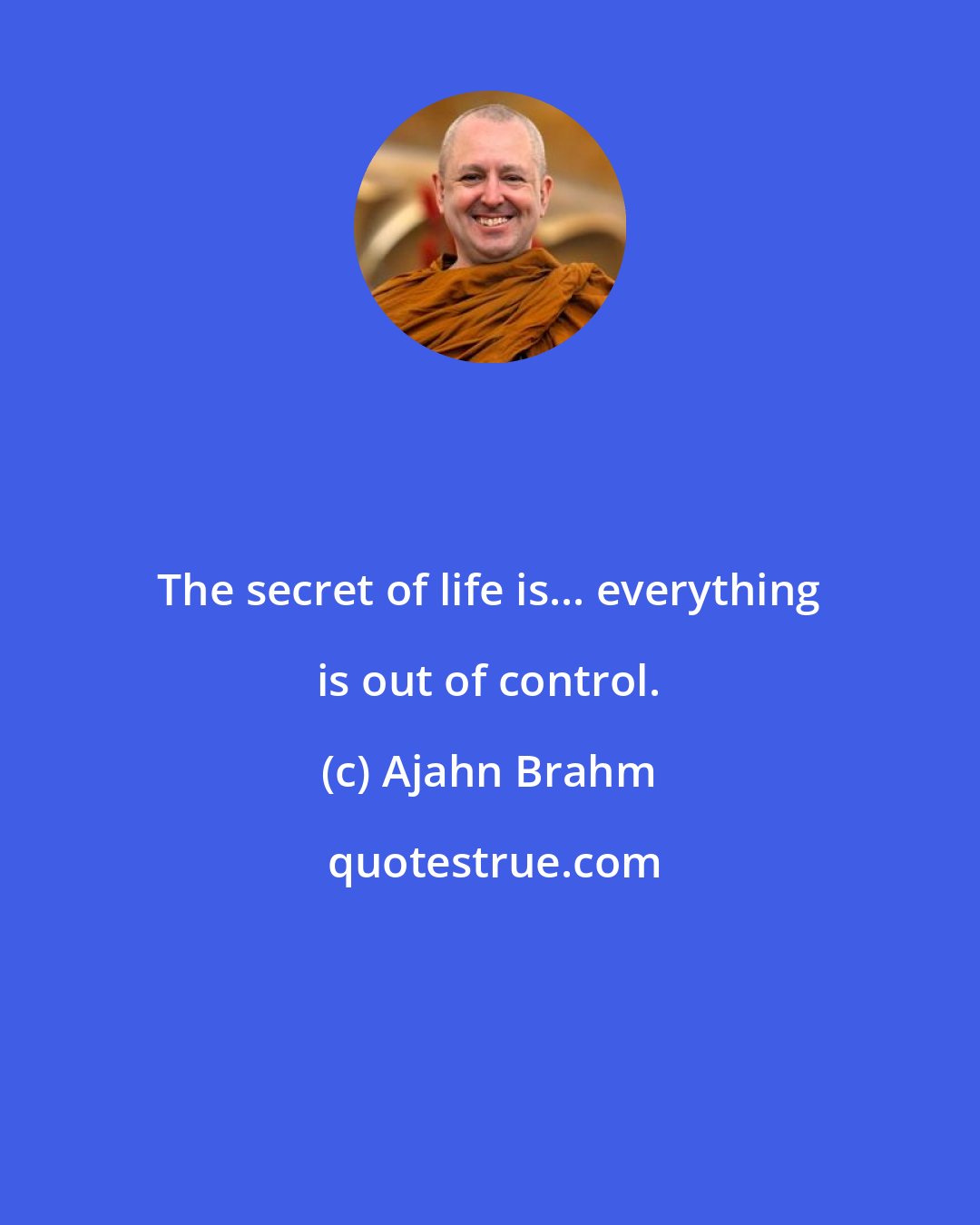 Ajahn Brahm: The secret of life is... everything is out of control.