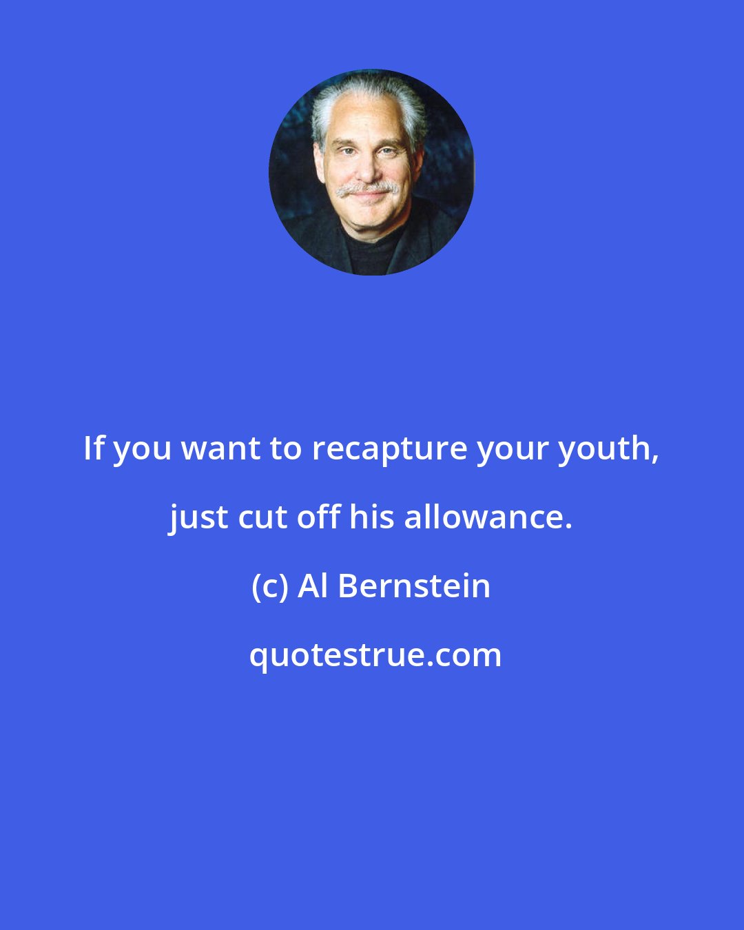 Al Bernstein: If you want to recapture your youth, just cut off his allowance.